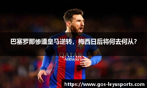 巴塞罗那惨遭皇马逆转,梅西日后将何去何从?