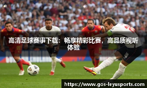 高清足球赛事下载:畅享精彩比赛,高品质视听体验