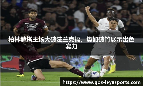 柏林赫塔主场大破法兰克福,势如破竹展示出色实力