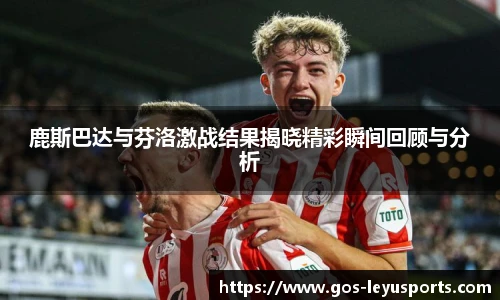 鹿斯巴达与芬洛激战结果揭晓精彩瞬间回顾与分析