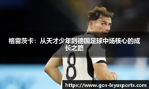 格雷茨卡:从天才少年到德国足球中场核心的成长之路