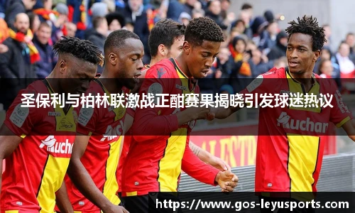圣保利与柏林联激战正酣赛果揭晓引发球迷热议