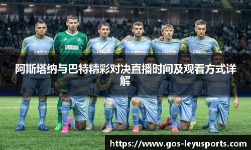 阿斯塔纳与巴特精彩对决直播时间及观看方式详解