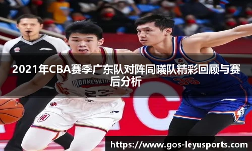 2021年CBA赛季广东队对阵同曦队精彩回顾与赛后分析